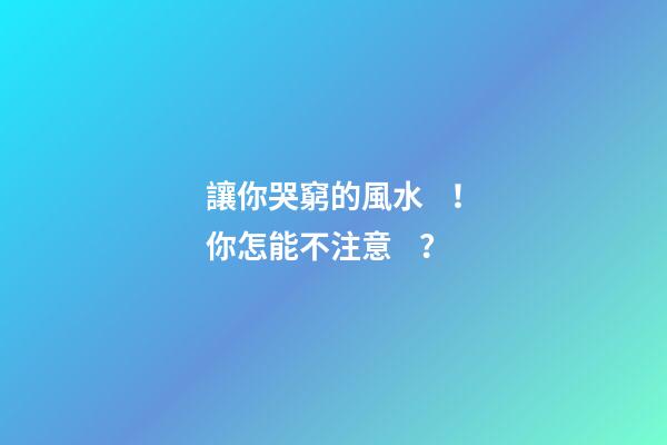 讓你哭窮的風水！你怎能不注意？